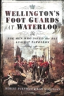 Wellington's Foot Guards at Waterloo : The Men Who Saved The Day Against Napoleon - Book