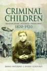 Criminal Children : Researching Juvenile Offenders 1820-1920 - Book