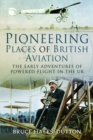 Pioneering Places of British Aviation : The Early Adventures of Powered Flight in the UK - Book