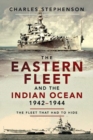 The Eastern Fleet and the Indian Ocean, 1942-1944 : The Fleet that Had to Hide - Book