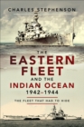 The Eastern Fleet and the Indian Ocean, 1942-1944 : The Fleet that Had to Hide - eBook