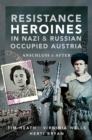 Resistance Heroines in Nazi & Russian Occupied Austria : Anschluss and After - eBook