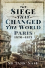 The Siege that Changed the World : Paris, 1870-1871 - eBook