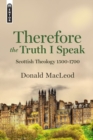 Therefore the Truth I Speak : Scottish Theology 1500 – 1700 - Book