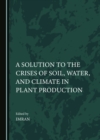 A Solution to the Crises of Soil, Water, and Climate in Plant Production - eBook
