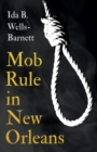 Mob Rule in New Orleans : Robert Charles & His Fight to Death, The Story of His Life, Burning Human Beings Alive, & Other Lynching Statistics - With Introductory Chapters by Irvine Garland Penn and T. - eBook