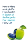 How to Make an Apple Pie from Scratch : In Search of the Recipe for Our Universe - Book