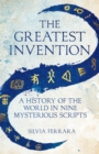 The Greatest Invention : A History of the World in Nine Mysterious Scripts - Book