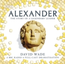 Alexander: The Story of A Legendary Leader : A BBC Radio 4 full-cast dramatisation - eAudiobook