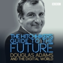 The Hitchhiker's Guide to the Future : Douglas Adams and the digital world - eAudiobook