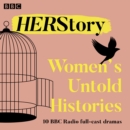 HER Story: Women's Untold Histories : 10 BBC Radio full-cast dramas - eAudiobook