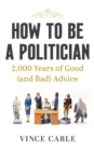 How to be a Politician : 2,000 Years of Good (and Bad) Advice - Book