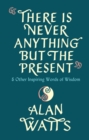 There Is Never Anything But The Present : & Other Inspiring Words of Wisdom - eBook