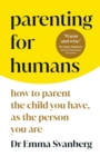 Parenting for Humans : How to Parent the Child You Have, As the Person You Are - eBook