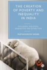 The Creation of Poverty and Inequality in India : Exclusion, Isolation, Domination and Extraction - Book