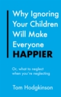Why Ignoring Your Children Will Make Everyone Happier : Or, What to Neglect When You're Neglecting - eBook