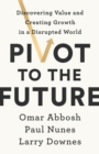 Pivot to the Future : Discovering Value and Creating Growth in a Disrupted World - eBook