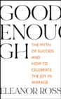 Good Enough : The Myth of Success and How to Celebrate the Joy in Average - eBook