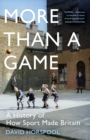 More Than a Game : A History of How Sport Made Britain - Book
