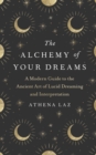The Alchemy of Your Dreams : A Modern Guide to the Ancient Art of Lucid Dreaming and Interpretation - eBook