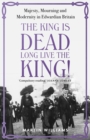The King is Dead, Long Live the King! : Majesty, Mourning and Modernity in Edwardian Britain - eBook