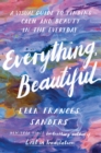 Everything, Beautiful : A Visual Guide to Finding Calm and Beauty in the Everyday - eBook
