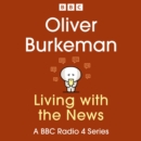 Oliver Burkeman: Living with the News : A BBC Radio 4 Series - eAudiobook