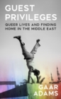 Guest Privileges : Queer Lives and Finding Home in the Middle East - eBook