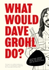 What Would Dave Grohl Do? : Uplifting advice from the nicest guy in rock & roll - Book