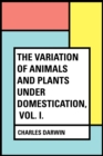 The Variation of Animals and Plants Under Domestication, Vol. I. - eBook