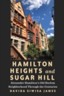 Hamilton Heights and Sugar Hill : Alexander Hamilton’s Old Harlem Neighborhood Through the Centuries - Book