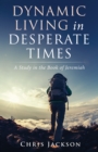 Dynamic Living in Desperate Times : A Study in the Book of Jeremiah - eBook