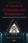 A Course of Philosophy and Mathematics : Toward a General Theory of Reality - Book