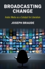 Broadcasting Change : Arabic Media as a Catalyst for Liberalism - Book