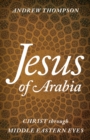 Jesus of Arabia : Christ through Middle Eastern Eyes - eBook