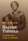 Harriet Tubman : A Reference Guide to Her Life and Works - eBook