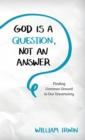 God Is a Question, Not an Answer : Finding Common Ground in Our Uncertainty - Book