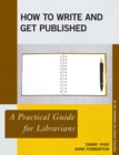 How to Write and Get Published : A Practical Guide for Librarians - Book