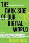 The Dark Side of Our Digital World : And What You Can Do about It - Book