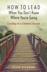 How to Lead When You Don't Know Where You're Going : Leading in a Liminal Season - Book