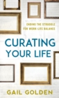 Curating Your Life : Ending the Struggle for Work-Life Balance - eBook