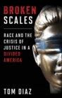 Broken Scales : Race and the Crisis of Justice in a Divided America - Book