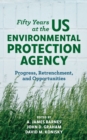 Fifty Years at the US Environmental Protection Agency : Progress, Retrenchment, and Opportunities - Book