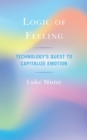 Logic of Feeling : Technology's Quest to Capitalize Emotion - eBook