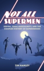 Not All Supermen : Sexism, Toxic Masculinity, and the Complex History of Superheroes - eBook