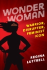Wonder Woman : Warrior, Disrupter, Feminist Icon - Book