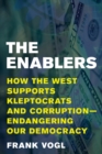 The Enablers : How the West Supports Kleptocrats and Corruption - Endangering Our Democracy - Book