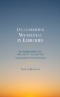 Decentering Whiteness in Libraries : A Framework for Inclusive Collection Management Practices - eBook
