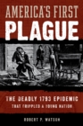 America's First Plague : The Deadly 1793 Epidemic that Crippled a Young Nation - eBook