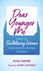 Dear Younger Me : What 35 Trailblazing Women Wish They'd Known as Girls - eBook